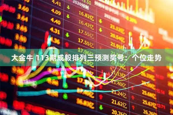 大金牛 113期成毅排列三预测奖号：个位走势